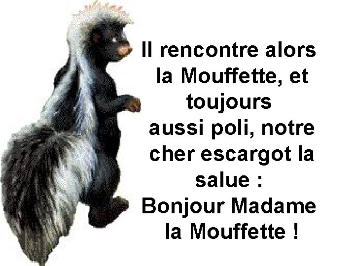 Il rencontre alors la Mouffette, et toujours aussi poli, notre cher escargot la salue