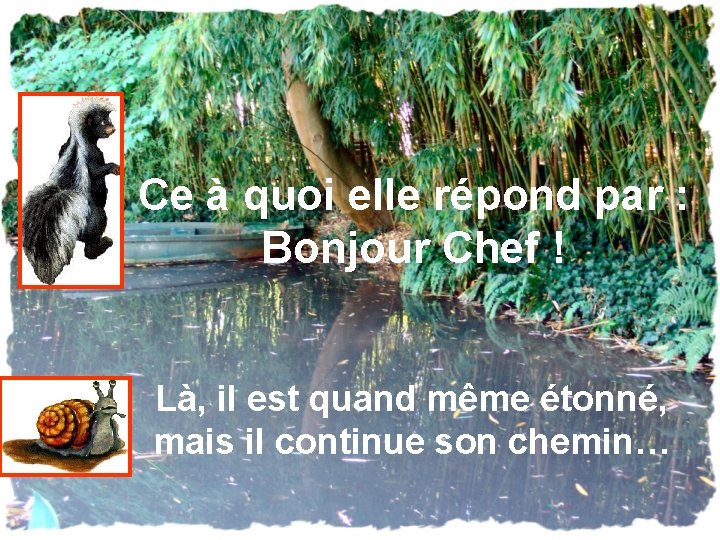 Ce à quoi elle répond par : Bonjour Chef ! Là, il est quand