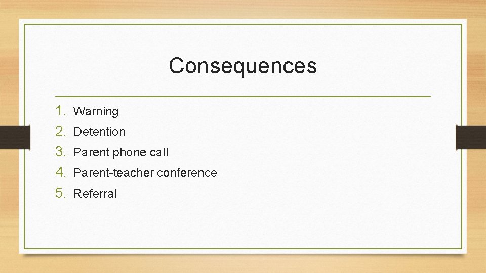 Consequences 1. 2. 3. 4. 5. Warning Detention Parent phone call Parent-teacher conference Referral