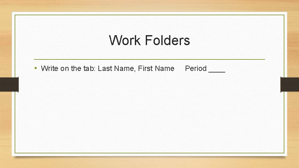 Work Folders • Write on the tab: Last Name, First Name Period ____ 
