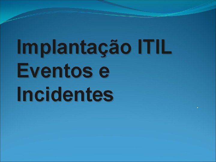 Implantação ITIL Eventos e Incidentes . 