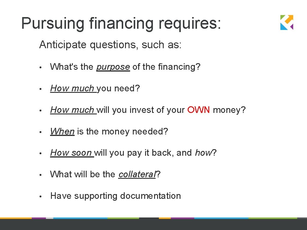 Pursuing financing requires: Anticipate questions, such as: • What's the purpose of the financing?
