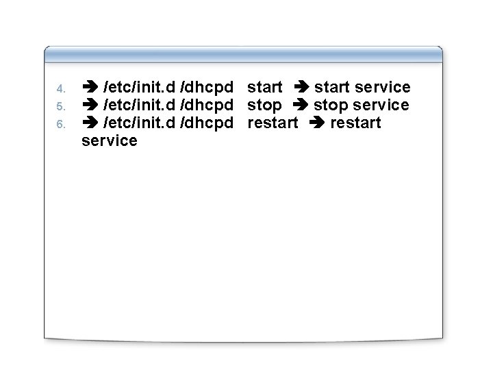 4. 5. 6. /etc/init. d /dhcpd start service /etc/init. d /dhcpd stop service /etc/init.