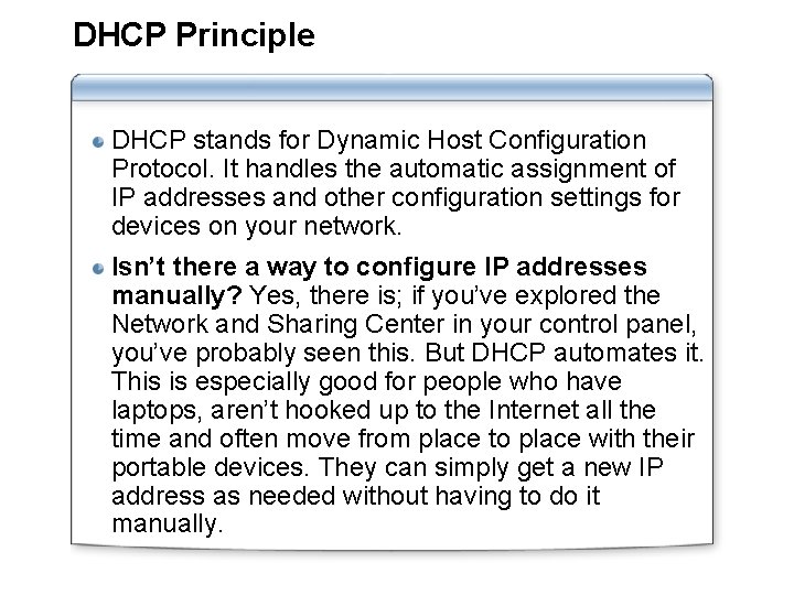 DHCP Principle DHCP stands for Dynamic Host Configuration Protocol. It handles the automatic assignment