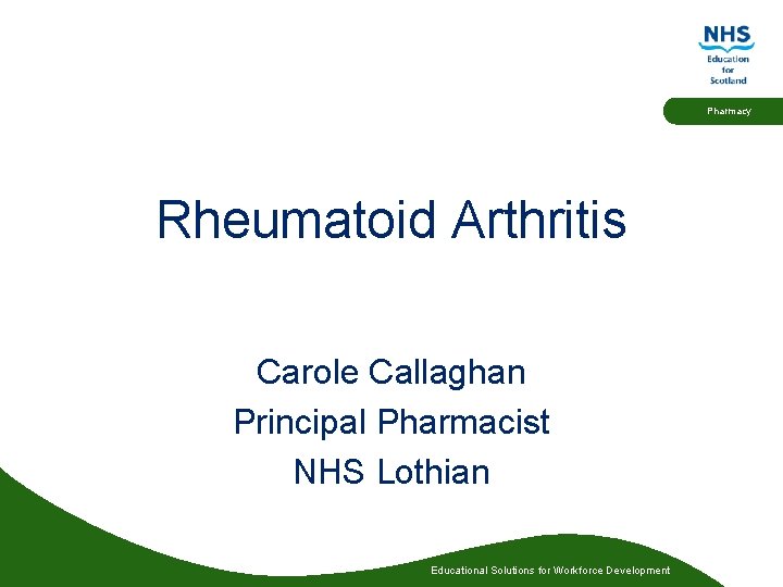 Pharmacy Rheumatoid Arthritis Carole Callaghan Principal Pharmacist NHS Lothian Educational Solutions for Workforce Development