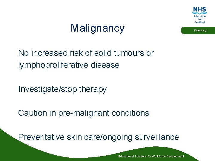 Malignancy No increased risk of solid tumours or lymphoproliferative disease Investigate/stop therapy Caution in