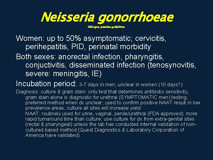 Neisseria gonorrhoeae CDC. gov, practice guidelines Women: up to 50% asymptomatic; cervicitis, perihepatitis, PID,