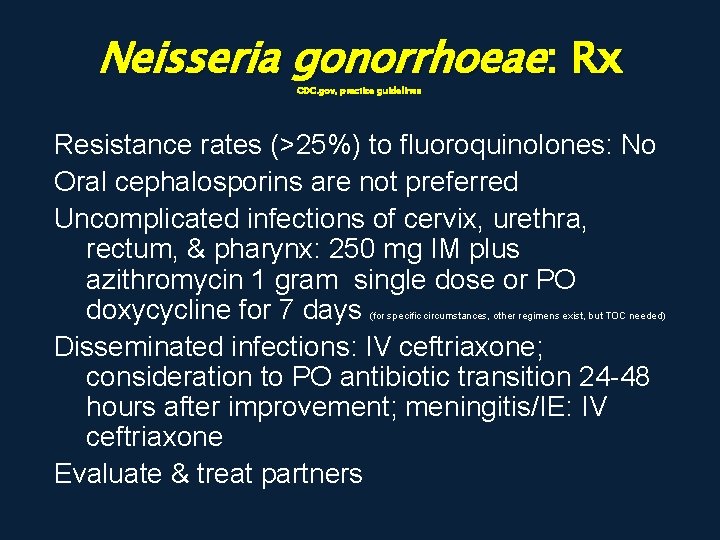 Neisseria gonorrhoeae: Rx CDC. gov, practice guidelines Resistance rates (>25%) to fluoroquinolones: No Oral