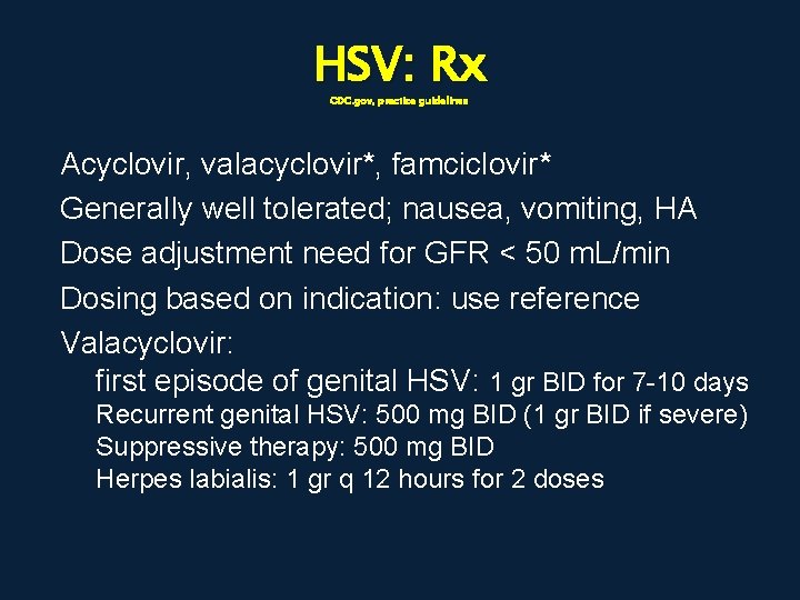HSV: Rx CDC. gov, practice guidelines Acyclovir, valacyclovir*, famciclovir* Generally well tolerated; nausea, vomiting,