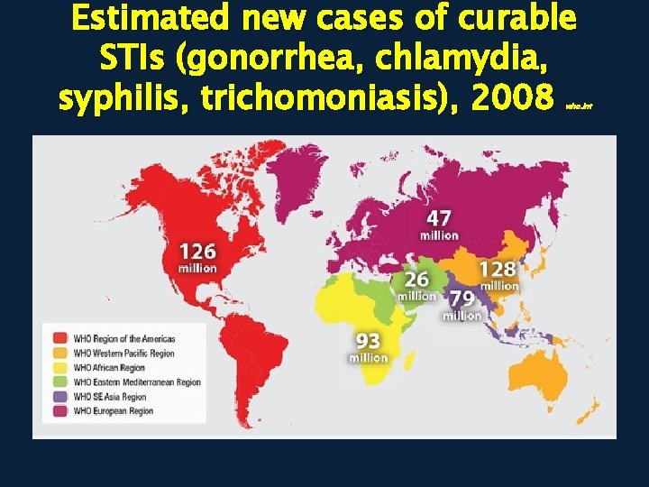 Estimated new cases of curable STIs (gonorrhea, chlamydia, syphilis, trichomoniasis), 2008 who. int 