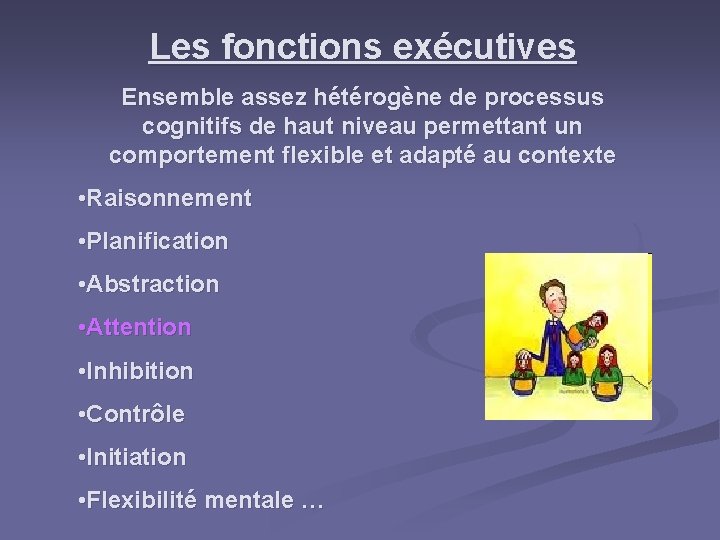 Les fonctions exécutives Ensemble assez hétérogène de processus cognitifs de haut niveau permettant un