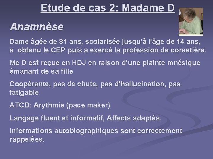 Etude de cas 2: Madame D Anamnèse Dame âgée de 81 ans, scolarisée jusqu'à Etude de cas 2: Madame D Anamnèse Dame âgée de 81 ans, scolarisée jusqu'à