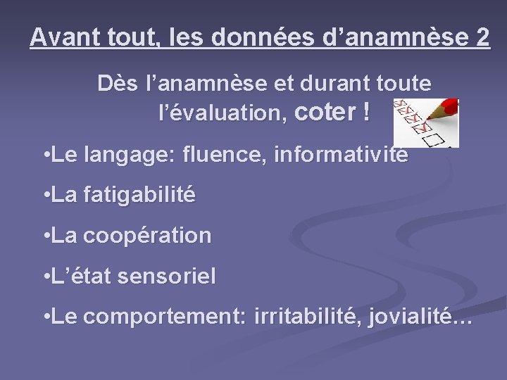 Avant tout, les données d’anamnèse 2 Dès l’anamnèse et durant toute l’évaluation, coter !