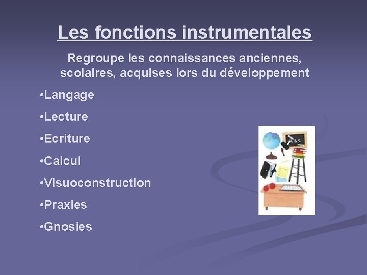 Les fonctions instrumentales Regroupe les connaissances anciennes, scolaires, acquises lors du développement • Langage