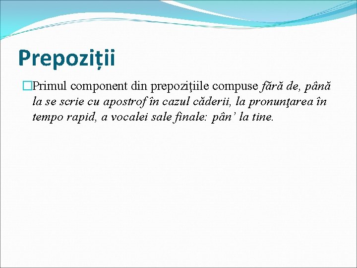 Prepoziții �Primul component din prepoziţiile compuse fără de, până la se scrie cu apostrof