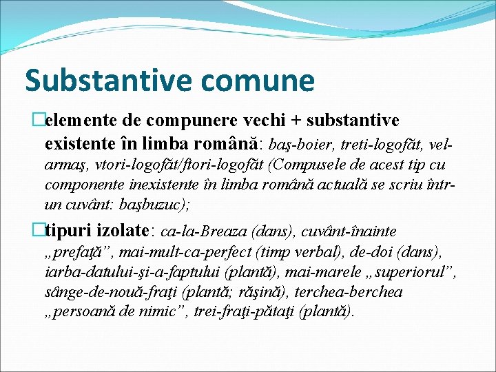 Substantive comune �elemente de compunere vechi + substantive existente în limba română: baş-boier, treti-logofăt,