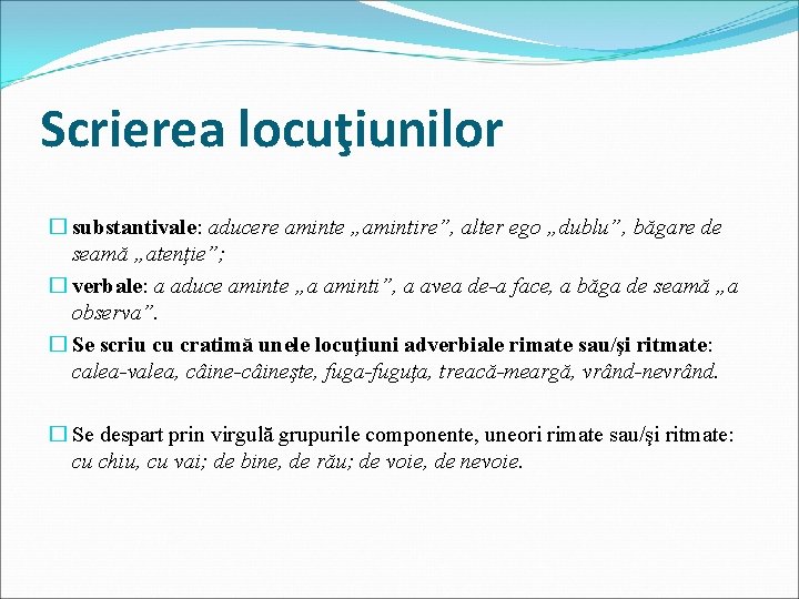 Scrierea locuţiunilor � substantivale: aducere aminte „amintire”, alter ego „dublu”, băgare de seamă „atenţie”;