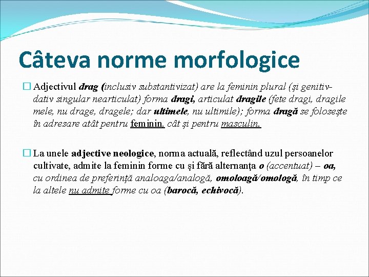 Câteva norme morfologice � Adjectivul drag (inclusiv substantivizat) are la feminin plural (şi genitivdativ