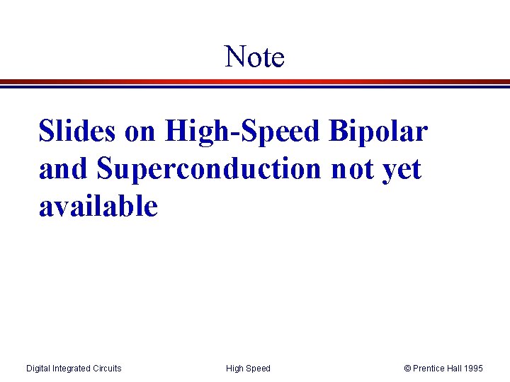 Note Slides on High-Speed Bipolar and Superconduction not yet available Digital Integrated Circuits High