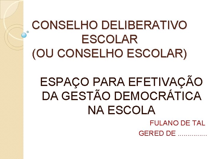 CONSELHO DELIBERATIVO ESCOLAR (OU CONSELHO ESCOLAR) ESPAÇO PARA EFETIVAÇÃO DA GESTÃO DEMOCRÁTICA NA ESCOLA