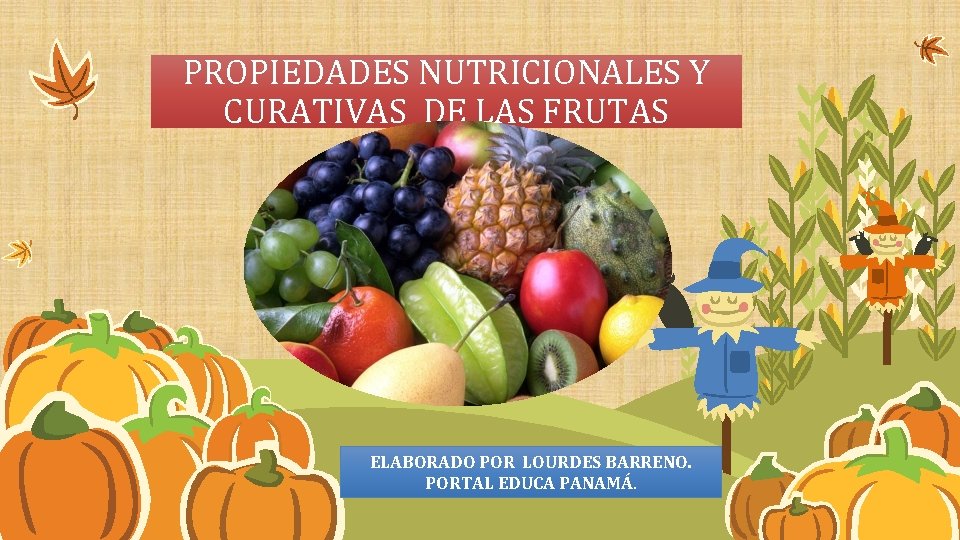 PROPIEDADES NUTRICIONALES Y CURATIVAS DE LAS FRUTAS ELABORADO POR LOURDES BARRENO. PORTAL EDUCA PANAMÁ.
