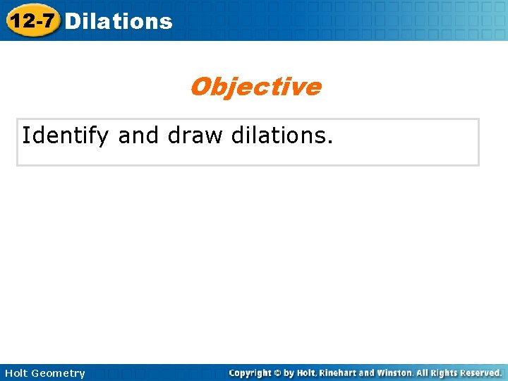 12 -7 Dilations Objective Identify and draw dilations. Holt Geometry 12 -7 Dilations Objective Identify and draw dilations. Holt Geometry