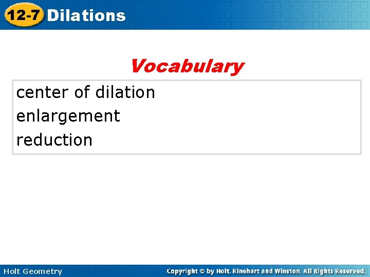 12 -7 Dilations Vocabulary center of dilation enlargement reduction Holt Geometry 12 -7 Dilations Vocabulary center of dilation enlargement reduction Holt Geometry