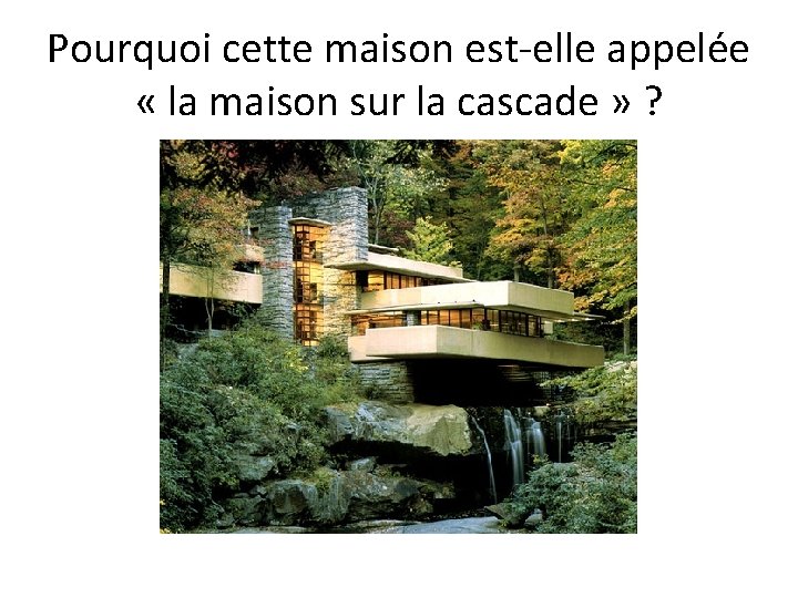 Pourquoi cette maison est-elle appelée « la maison sur la cascade » ? 