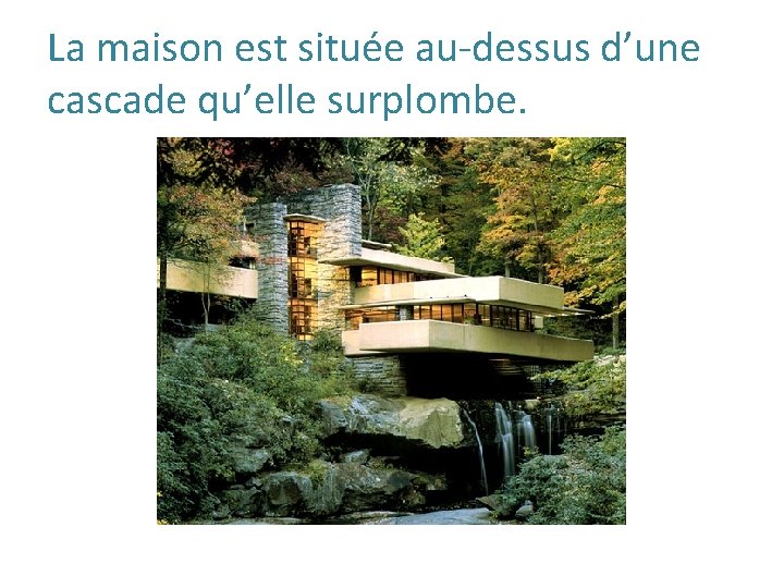 La maison est située au-dessus d’une cascade qu’elle surplombe. 