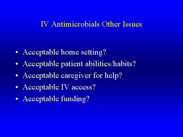 IV Antimicrobials Other Issues • • • Acceptable home setting? Acceptable patient abilities/habits? Acceptable