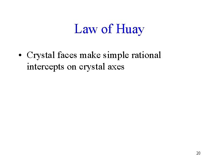 Law of Huay • Crystal faces make simple rational intercepts on crystal axes 20