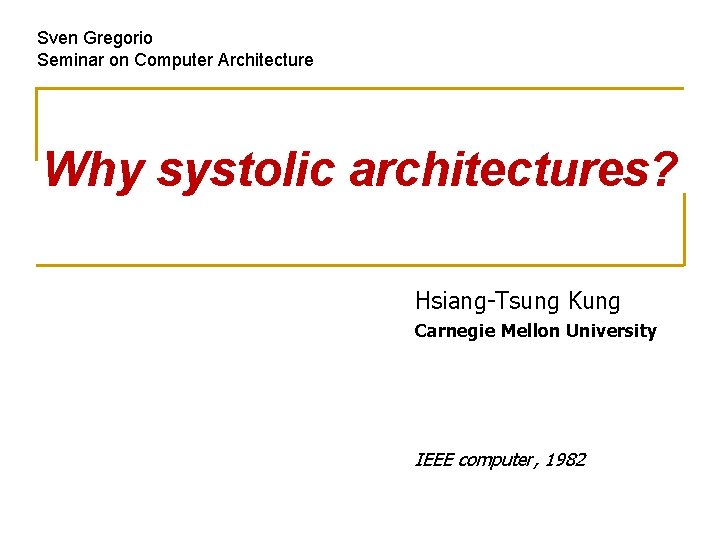 Sven Gregorio Seminar on Computer Architecture Why systolic architectures? Hsiang-Tsung Kung Carnegie Mellon University