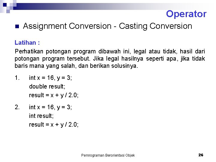 Operator n Assignment Conversion - Casting Conversion Latihan : Perhatikan potongan program dibawah ini,