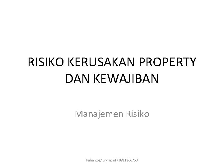 RISIKO KERUSAKAN PROPERTY DAN KEWAJIBAN Manajemen Risiko farlianto@uny. ac. id / 0811266750 