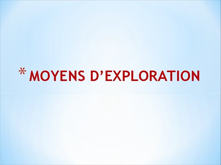 * MOYENS D’EXPLORATION 
