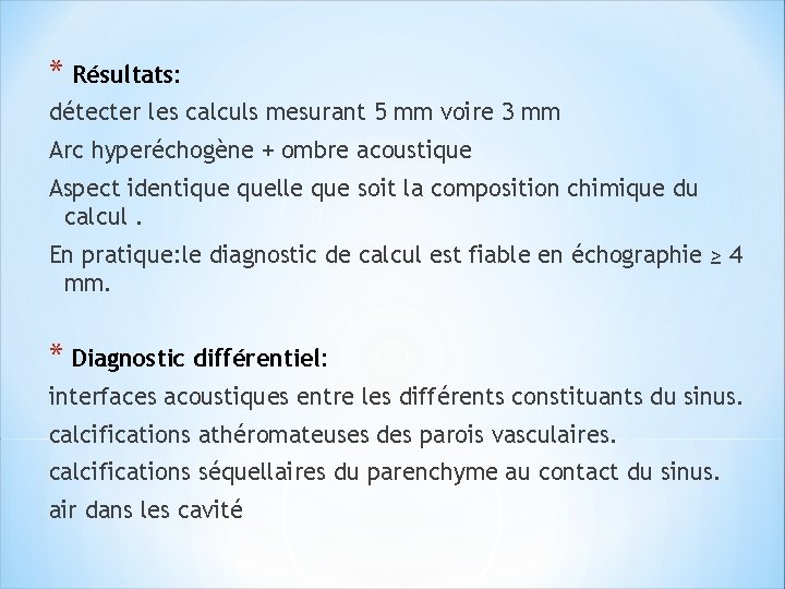 * Résultats: détecter les calculs mesurant 5 mm voire 3 mm Arc hyperéchogène +