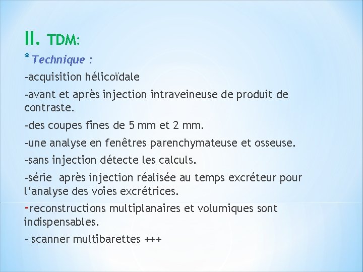 II. TDM: * Technique : -acquisition hélicoïdale -avant et après injection intraveineuse de produit