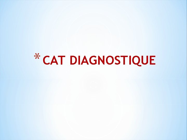 * CAT DIAGNOSTIQUE 