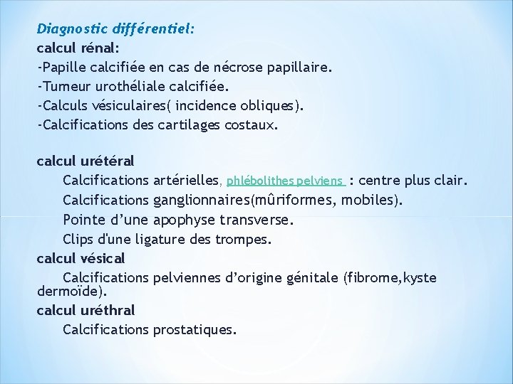 Diagnostic différentiel: calcul rénal: -Papille calcifiée en cas de nécrose papillaire. -Tumeur urothéliale calcifiée.