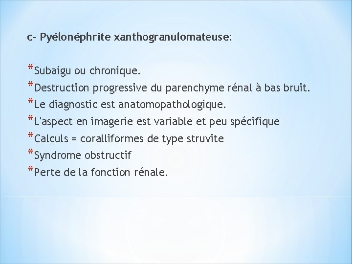 c- Pyélonéphrite xanthogranulomateuse: *Subaigu ou chronique. *Destruction progressive du parenchyme rénal à bas bruit.