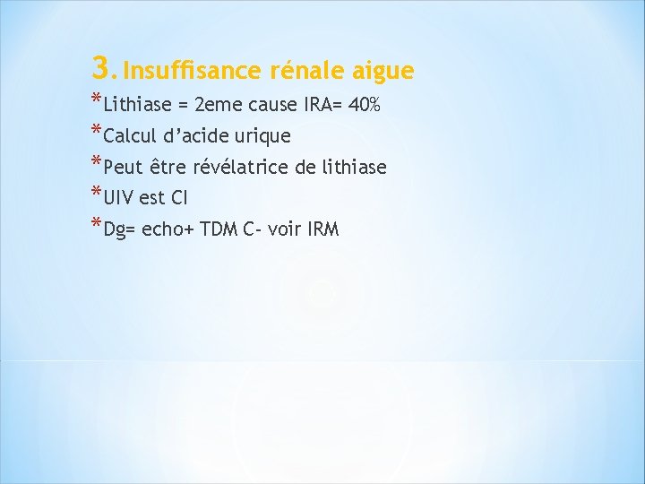 3. Insuffisance rénale aigue *Lithiase = 2 eme cause IRA= 40% *Calcul d’acide urique