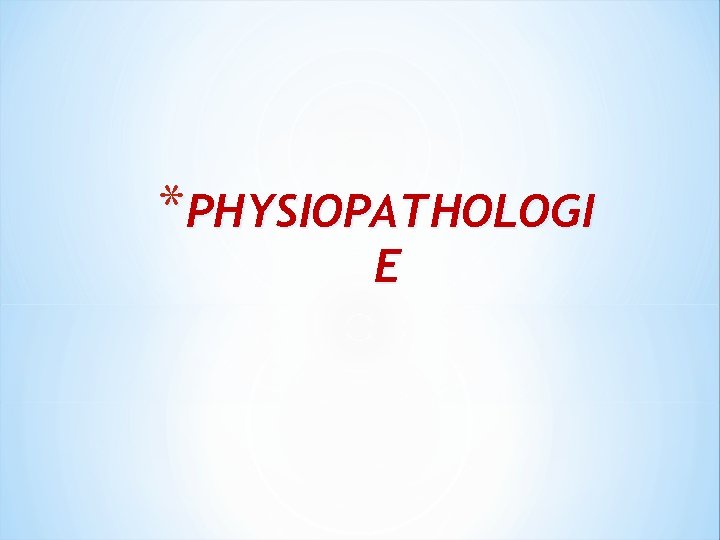 *PHYSIOPATHOLOGI E 