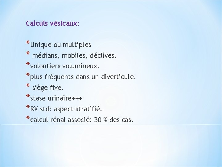 Calculs vésicaux: *Unique ou multiples * médians, mobiles, déclives. *volontiers volumineux. *plus fréquents dans