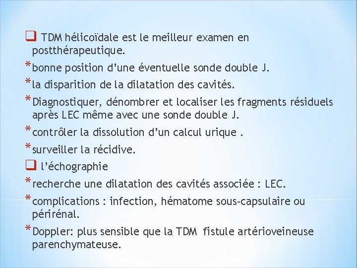 q TDM hélicoïdale est le meilleur examen en postthérapeutique. *bonne position d’une éventuelle sonde