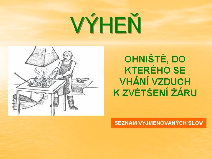 VÝHEŇ OHNIŠTĚ, DO KTERÉHO SE VHÁNÍ VZDUCH K ZVĚTŠENÍ ŽÁRU SEZNAM VYJMENOVANÝCH SLOV 