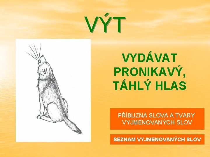 VÝT VYDÁVAT PRONIKAVÝ, TÁHLÝ HLAS PŘÍBUZNÁ SLOVA A TVARY VYJMENOVANÝCH SLOV SEZNAM VYJMENOVANÝCH SLOV