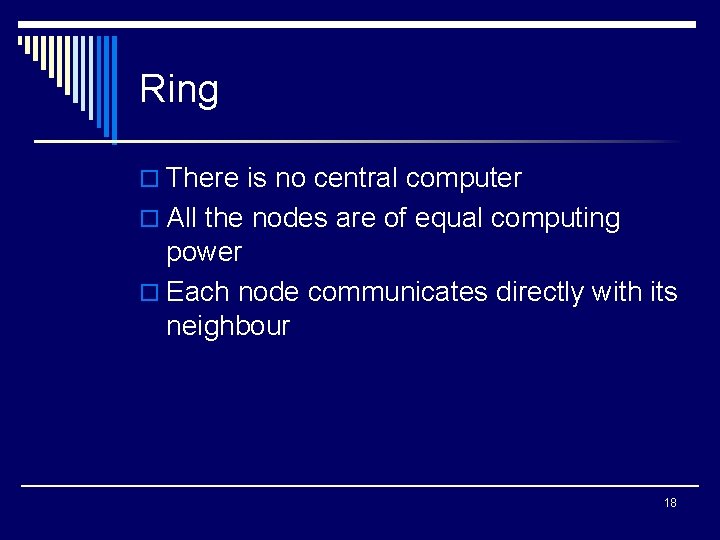 Ring o There is no central computer o All the nodes are of equal