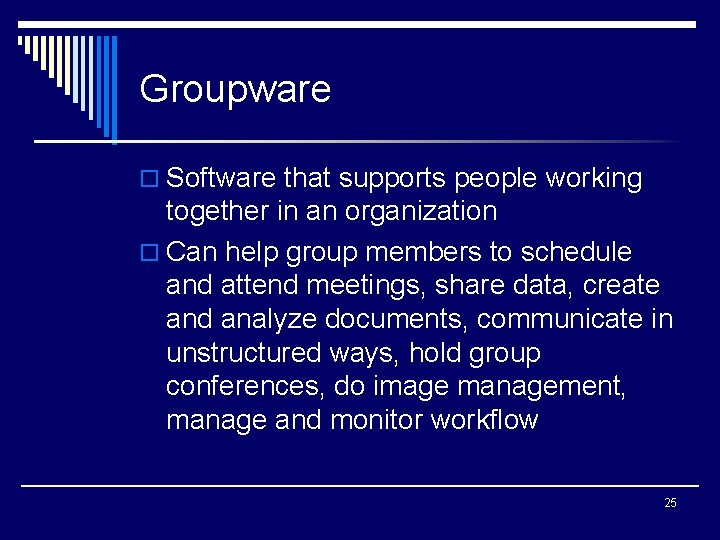 Groupware o Software that supports people working together in an organization o Can help
