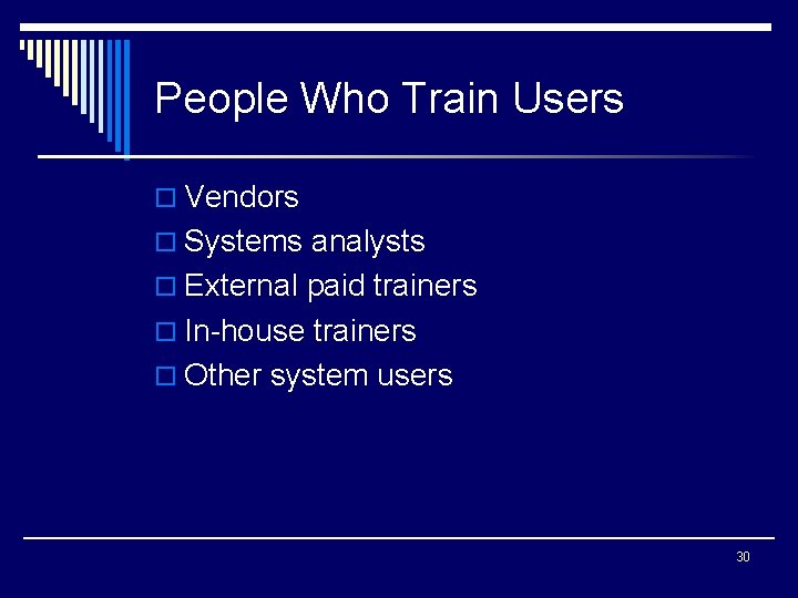 People Who Train Users o Vendors o Systems analysts o External paid trainers o