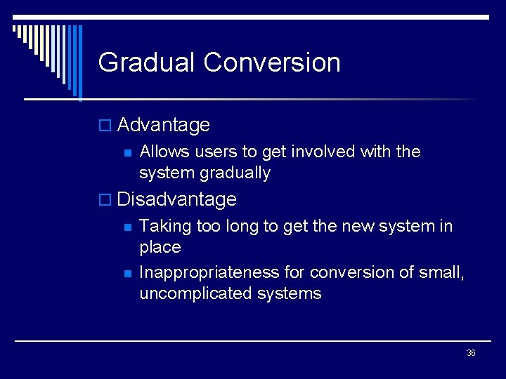Gradual Conversion o Advantage n Allows users to get involved with the system gradually